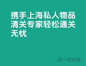 携手上海私人物品清关专家，轻松通关无忧