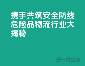 携手共筑安全防线，危险品物流行业大揭秘