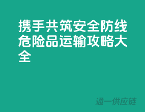 携手共筑安全防线，危险品运输攻略大全