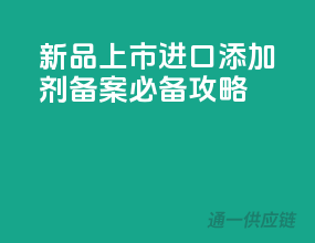 新品上市！进口添加剂备案必备攻略