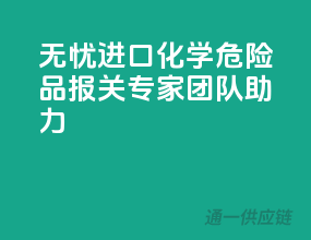 无忧进口，化学危险品报关专家团队助力
