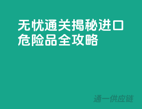 无忧通关！揭秘进口危险品全攻略