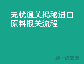 无忧通关，揭秘进口原料报关流程