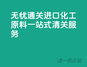 无忧通关，进口化工原料一站式清关服务