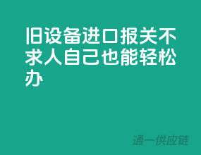 旧设备进口报关不求人，自己也能轻松办