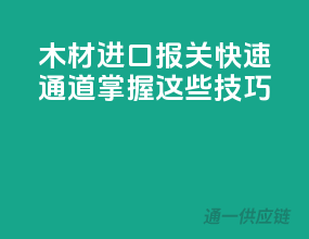 木材进口报关快速通道，掌握这些技巧