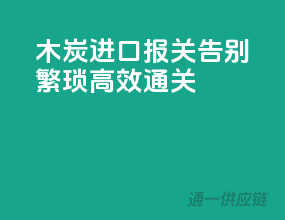 木炭进口报关，告别繁琐，高效通关！