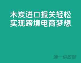 木炭进口报关，轻松实现跨境电商梦想！