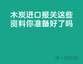 木炭进口报关，这些资料你准备好了吗？