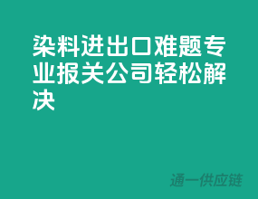 染料进出口难题，专业报关公司轻松解决
