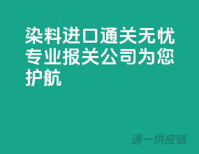 染料进口通关无忧，专业报关公司为您护航