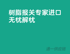 树脂报关专家，进口无忧解忧