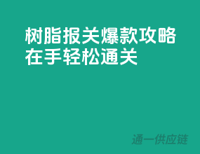 树脂报关，爆款攻略在手，轻松通关！