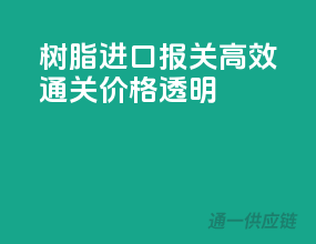 树脂进口报关，高效通关，价格透明