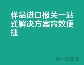 样品进口报关，一站式解决方案，高效便捷！