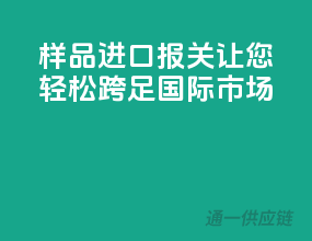 样品进口报关，让您轻松跨足国际市场！