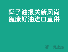 椰子油报关新风尚，健康好油，进口直供
