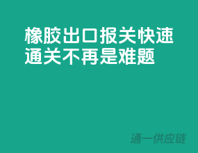 橡胶出口报关，快速通关不再是难题