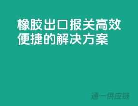橡胶出口报关，高效便捷的解决方案