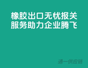 橡胶出口无忧，报关服务助力企业腾飞