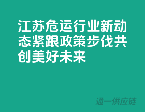 江苏危运行业新动态，紧跟政策步伐，共创美好未来