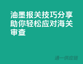 油墨报关技巧分享，助你轻松应对海关审查