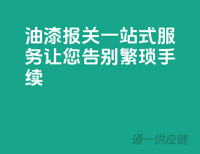 油漆报关一站式服务，让您告别繁琐手续