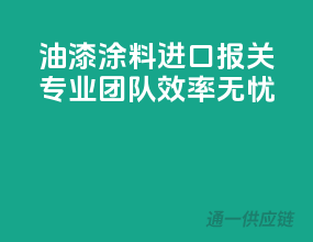 油漆涂料进口报关，专业团队，效率无忧