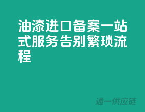 油漆进口备案一站式服务，告别繁琐流程