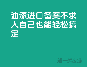 油漆进口备案不求人，自己也能轻松搞定