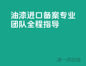 油漆进口备案，专业团队全程指导