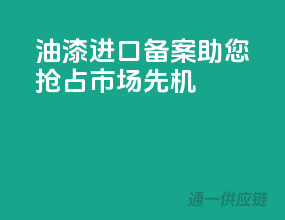 油漆进口备案，助您抢占市场先机