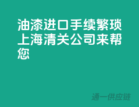 油漆进口手续繁琐？上海清关公司来帮您