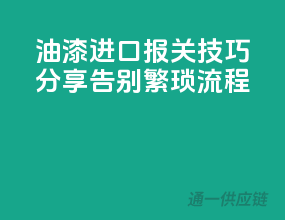油漆进口报关技巧分享：告别繁琐流程