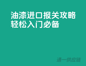 油漆进口报关攻略：轻松入门必备
