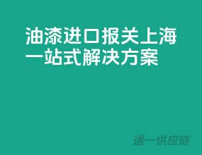 油漆进口报关，上海一站式解决方案