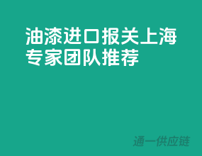 油漆进口报关，上海专家团队推荐