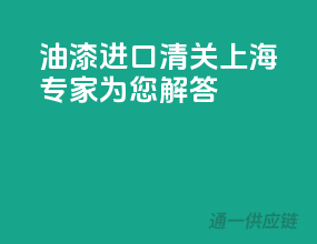 油漆进口清关，上海专家为您解答