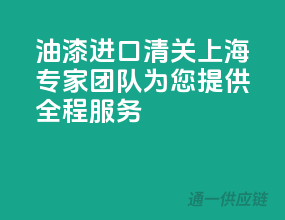 油漆进口清关，上海专家团队为您提供全程服务
