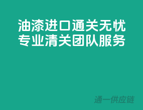 油漆进口通关无忧，专业清关团队服务