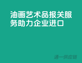 油画艺术品报关服务，助力企业进口