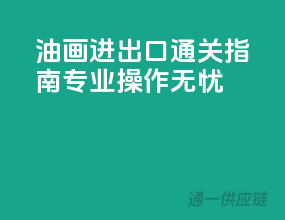 油画进出口通关指南，专业操作无忧