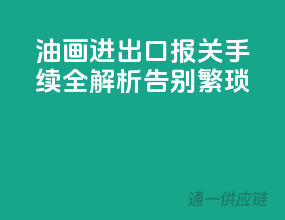 油画进出口，报关手续全解析，告别繁琐
