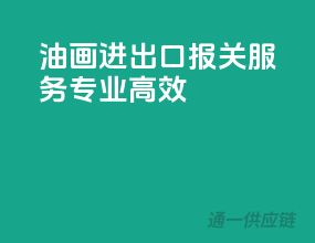 油画进出口，报关服务专业高效