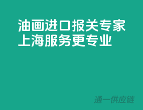 油画进口报关专家，上海服务更专业