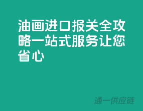 油画进口报关全攻略，一站式服务让您省心