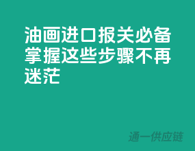 油画进口报关必备，掌握这些步骤不再迷茫