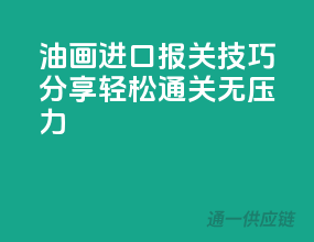 油画进口报关技巧分享，轻松通关无压力
