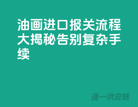 油画进口报关流程大揭秘，告别复杂手续