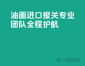 油画进口报关，专业团队全程护航